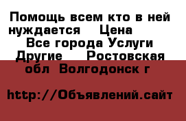 Помощь всем кто в ней нуждается  › Цена ­ 6 000 - Все города Услуги » Другие   . Ростовская обл.,Волгодонск г.